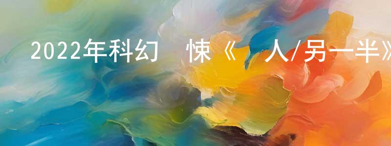曹紅平發布2022年科幻驚悚《愛人/另一半》BD中英雙字迅雷下載_深夜電影